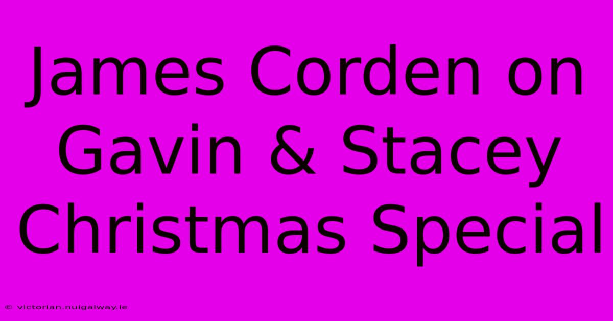 James Corden On Gavin & Stacey Christmas Special