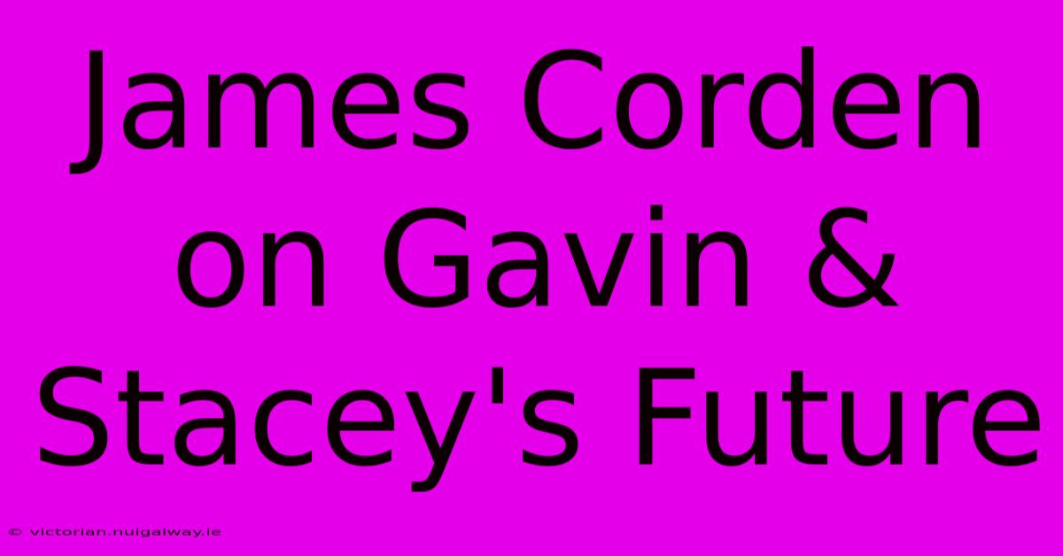 James Corden On Gavin & Stacey's Future