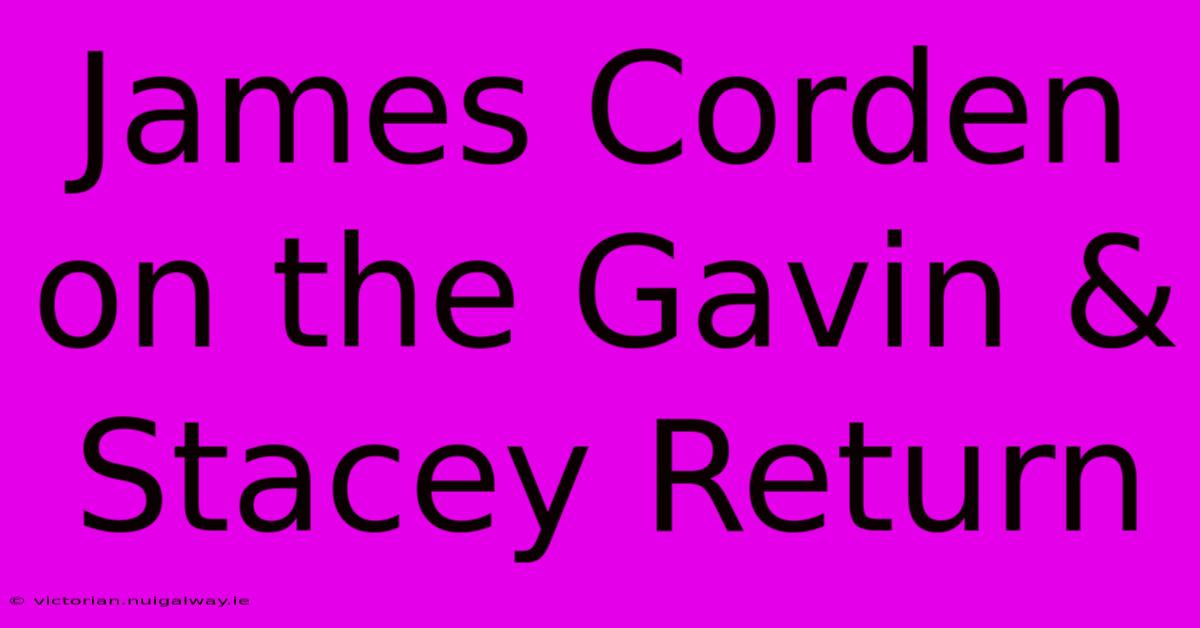 James Corden On The Gavin & Stacey Return