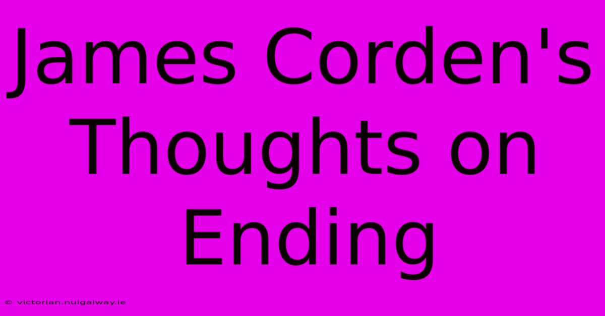 James Corden's Thoughts On Ending