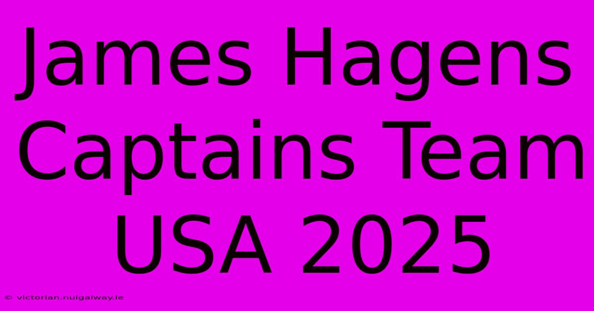 James Hagens Captains Team USA 2025