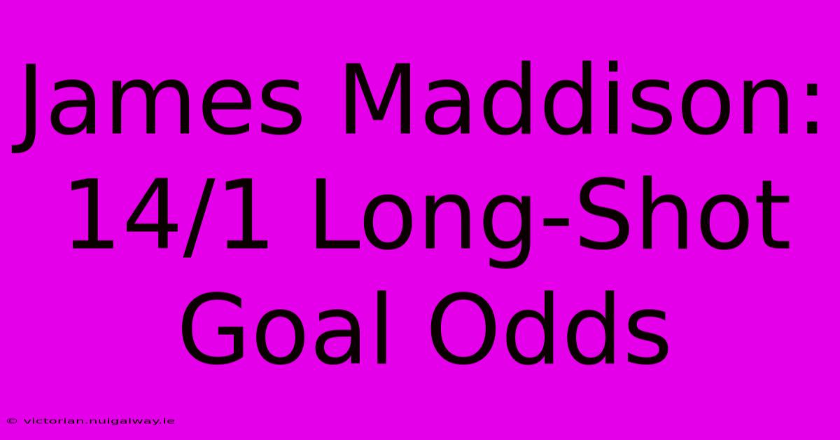 James Maddison: 14/1 Long-Shot Goal Odds 