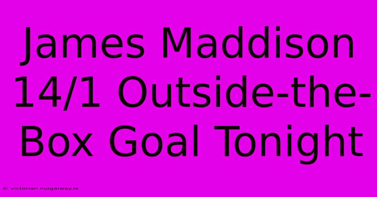 James Maddison 14/1 Outside-the-Box Goal Tonight