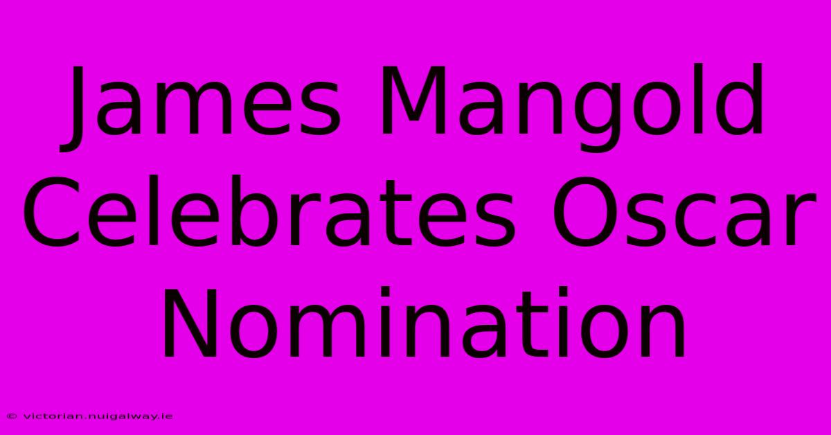 James Mangold Celebrates Oscar Nomination