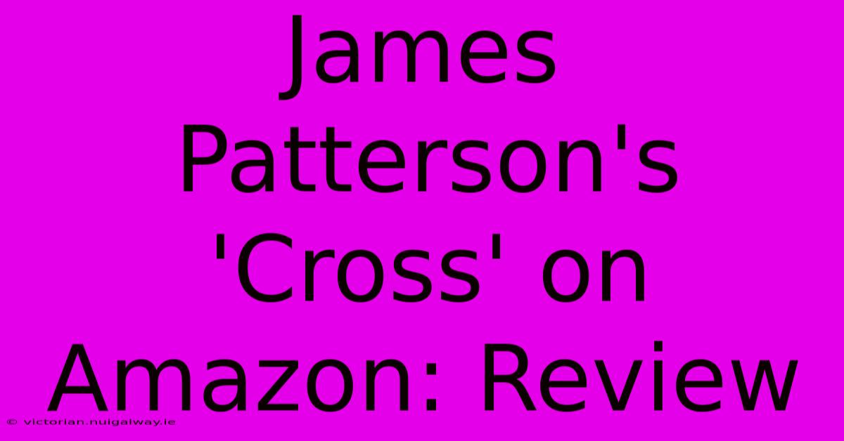 James Patterson's 'Cross' On Amazon: Review 