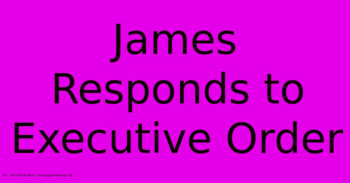 James Responds To Executive Order