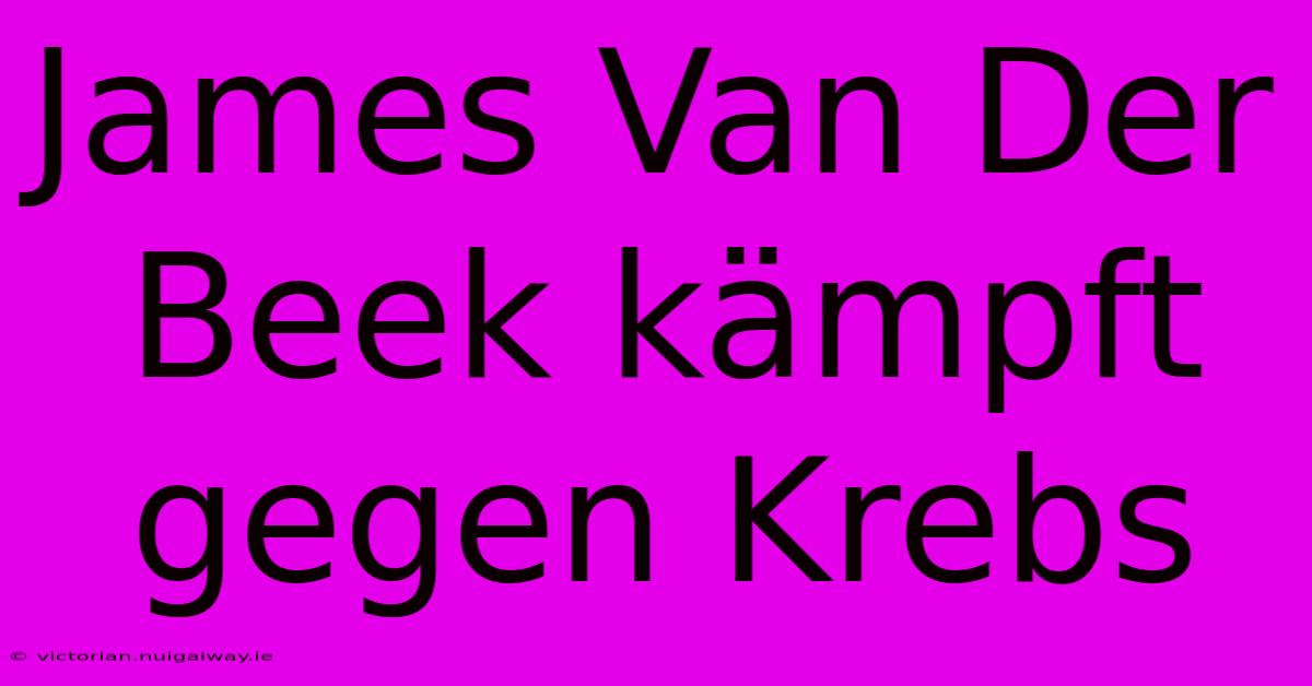 James Van Der Beek Kämpft Gegen Krebs