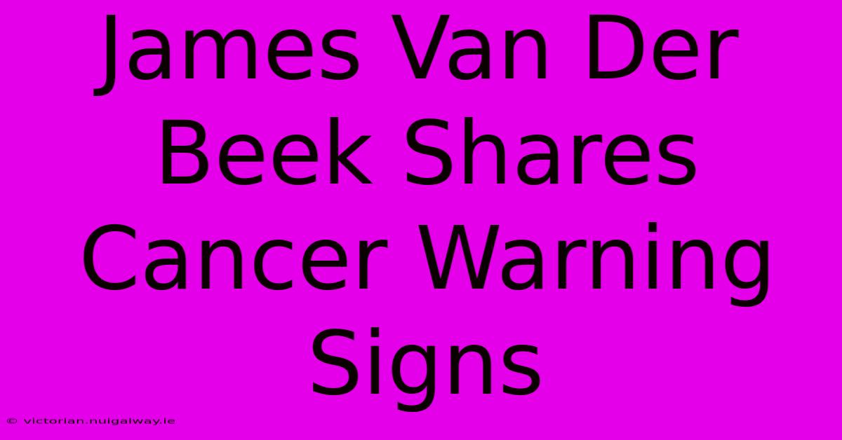 James Van Der Beek Shares Cancer Warning Signs