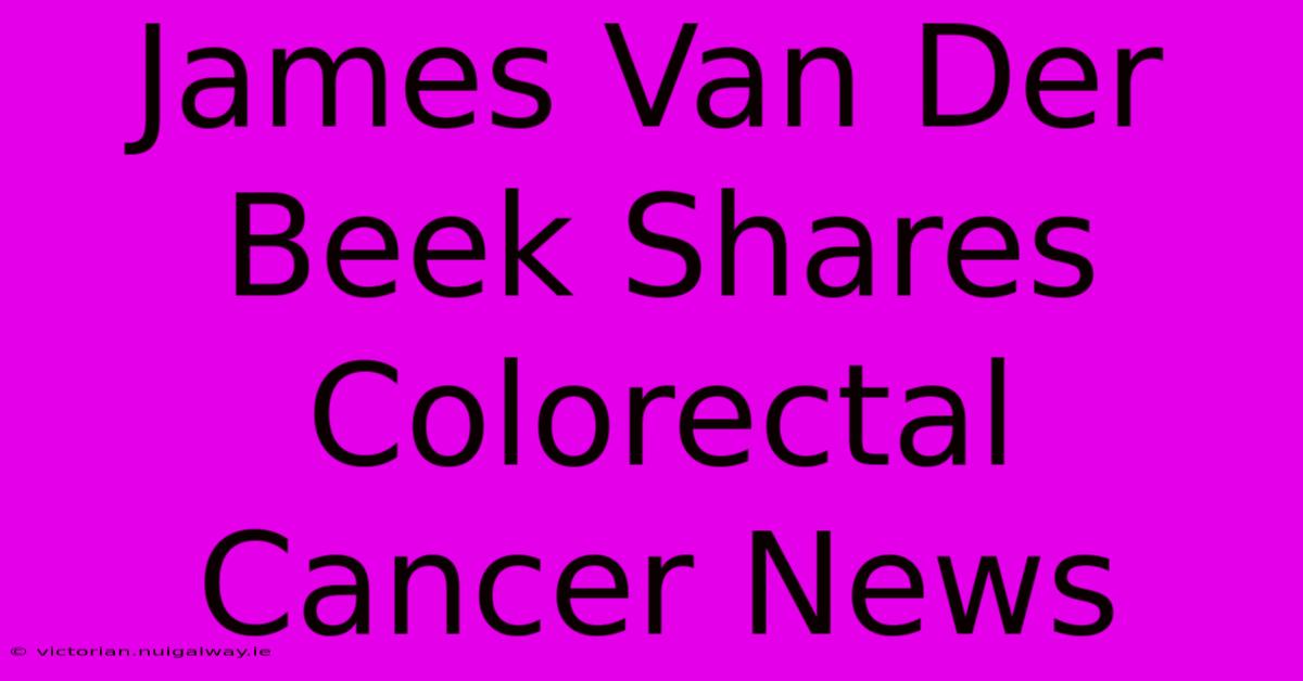 James Van Der Beek Shares Colorectal Cancer News