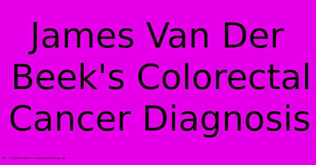 James Van Der Beek's Colorectal Cancer Diagnosis