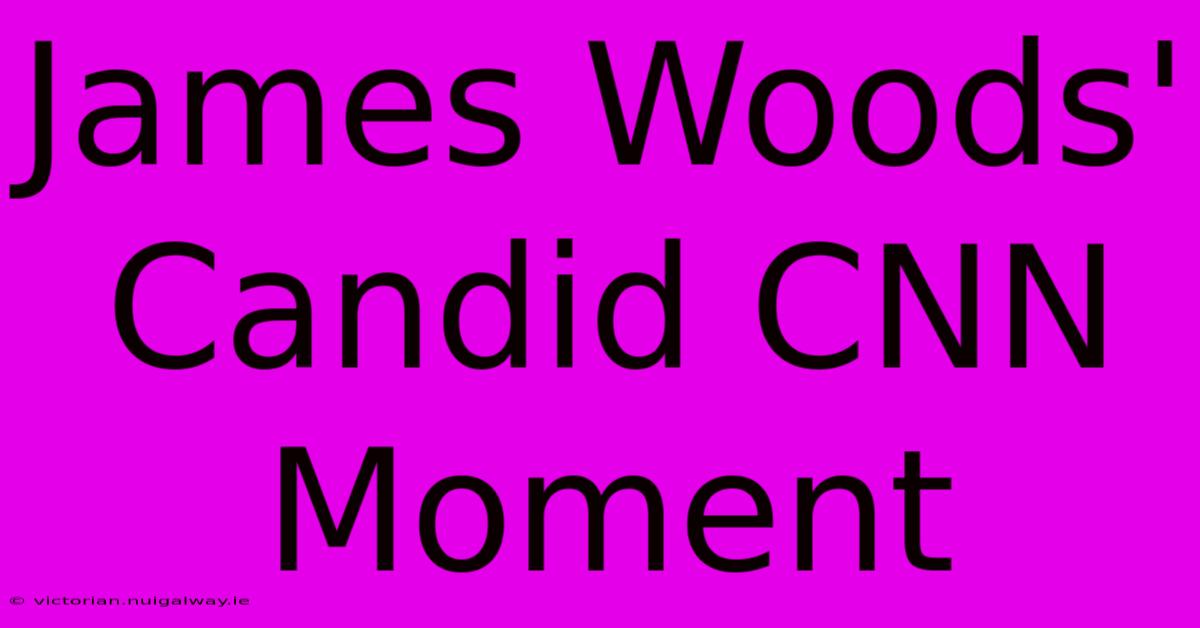 James Woods' Candid CNN Moment