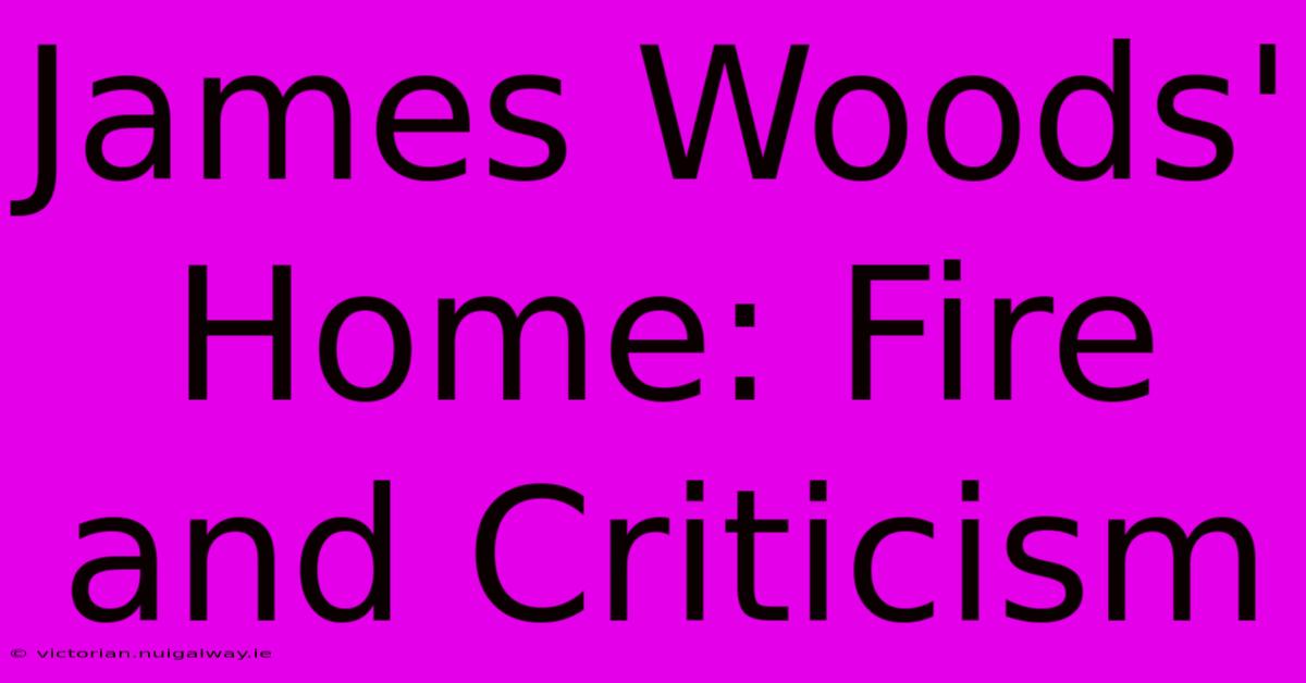 James Woods' Home: Fire And Criticism