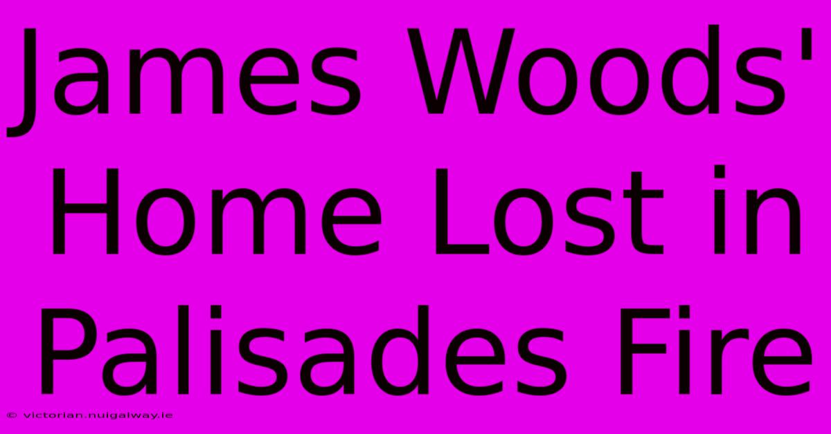 James Woods' Home Lost In Palisades Fire