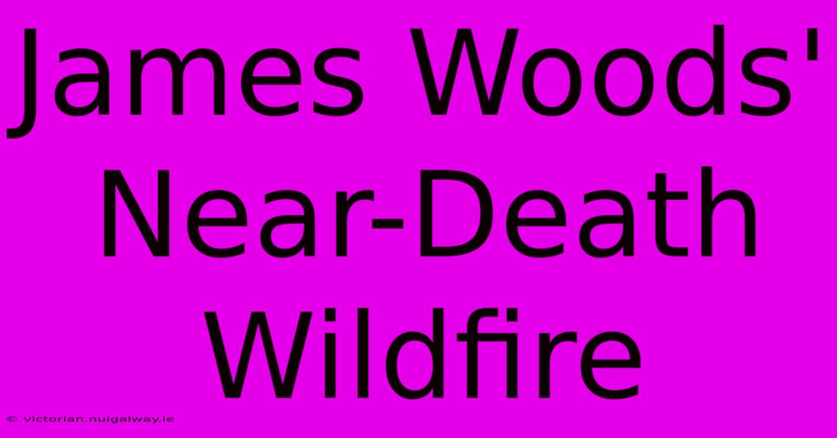 James Woods' Near-Death Wildfire