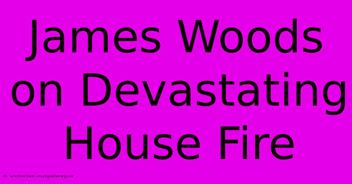 James Woods On Devastating House Fire