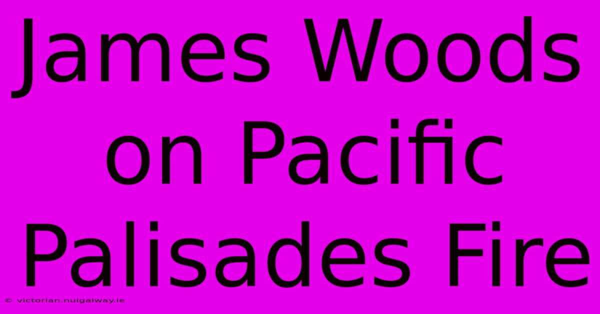 James Woods On Pacific Palisades Fire