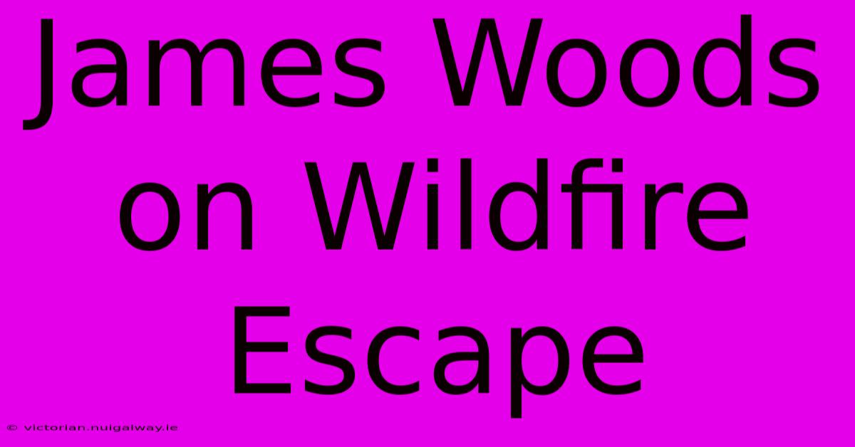 James Woods On Wildfire Escape