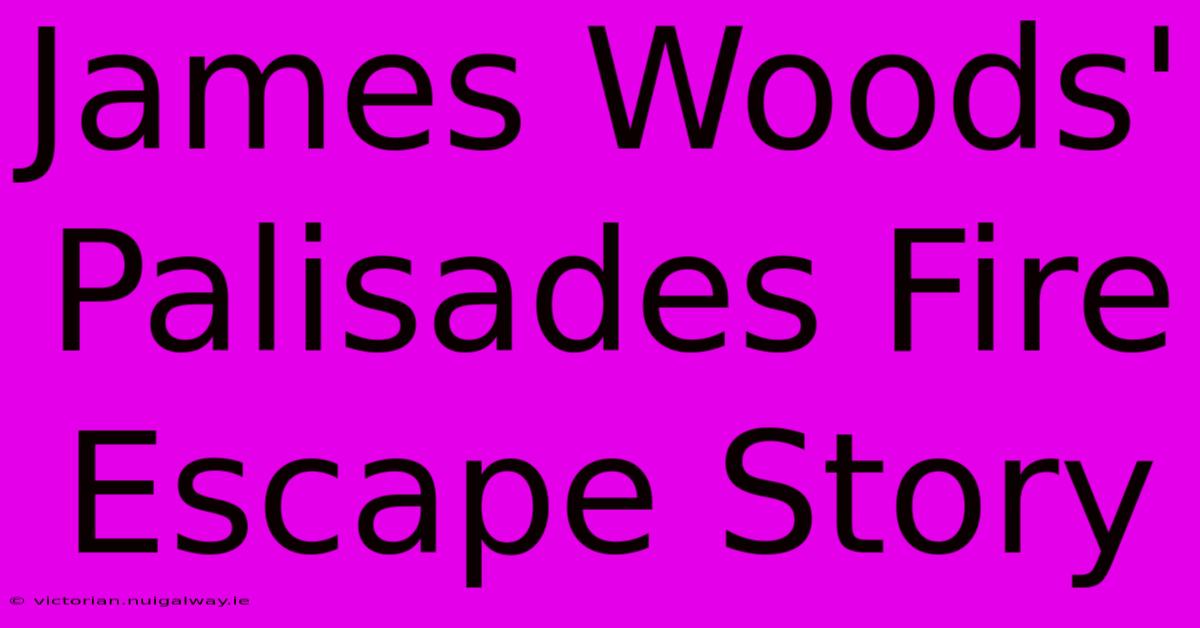 James Woods'  Palisades Fire Escape Story