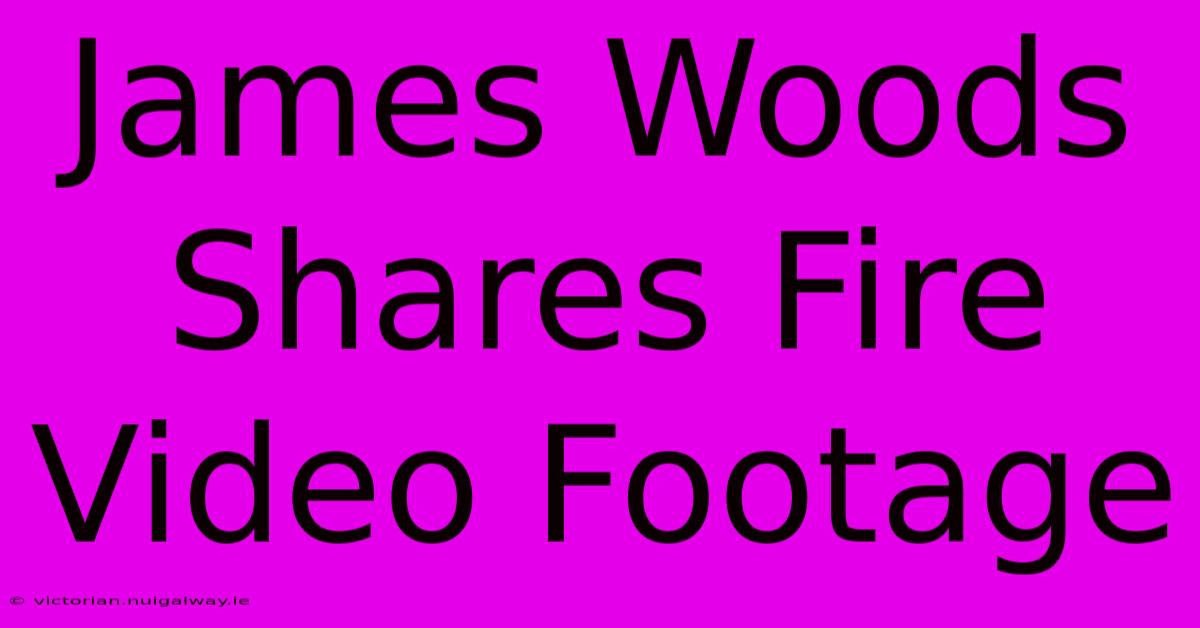 James Woods Shares Fire Video Footage