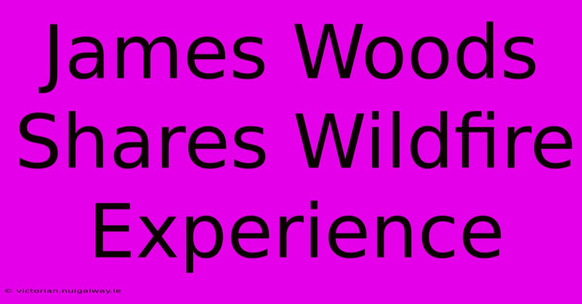 James Woods Shares Wildfire Experience