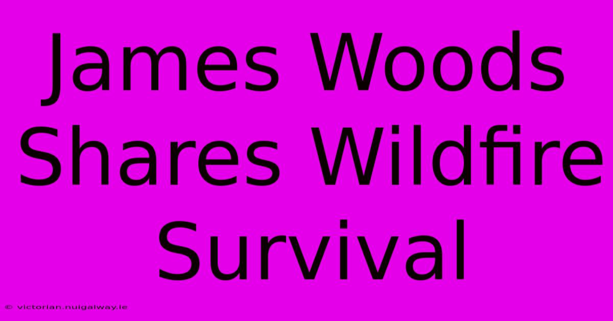 James Woods Shares Wildfire Survival