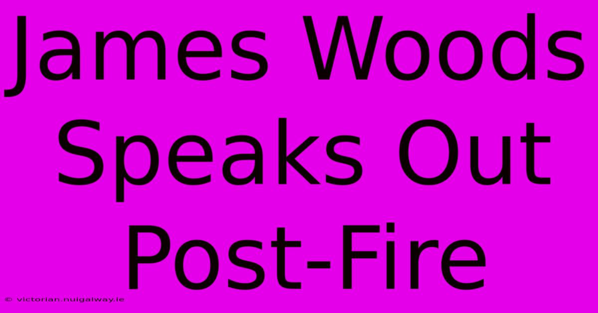 James Woods Speaks Out Post-Fire