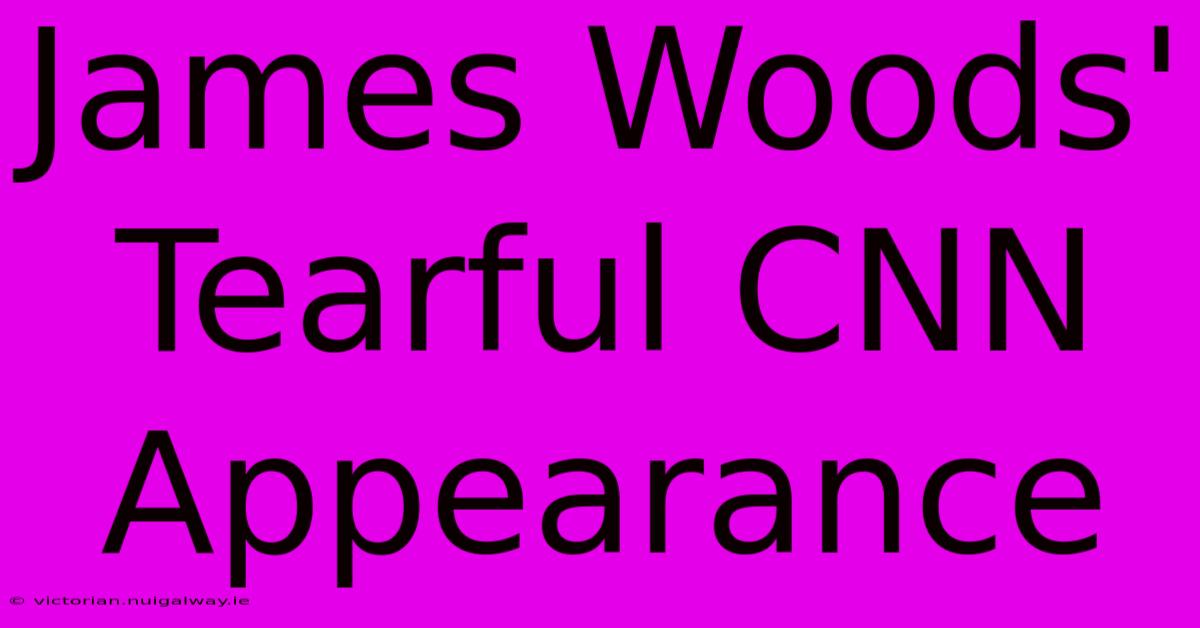 James Woods' Tearful CNN Appearance