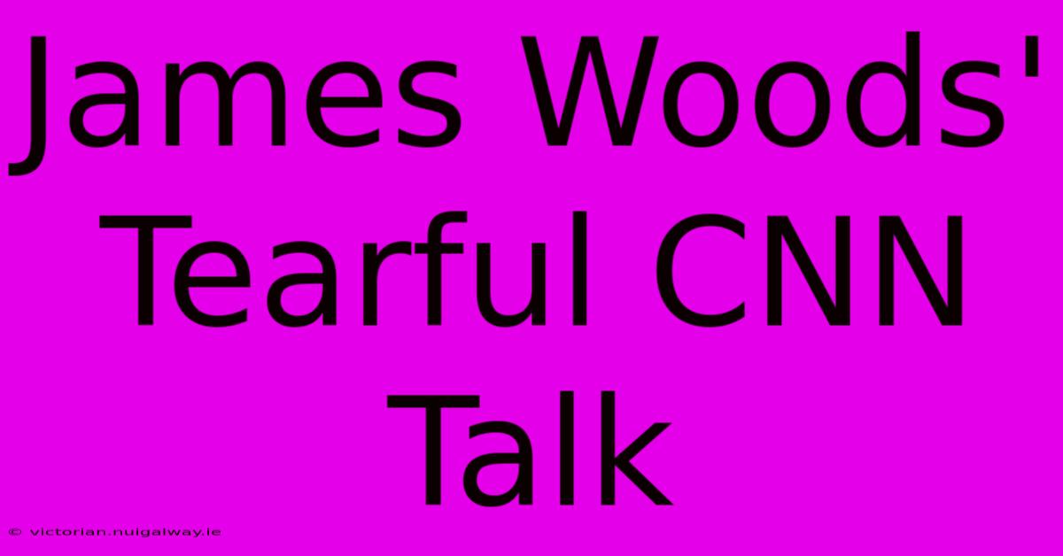 James Woods' Tearful CNN Talk