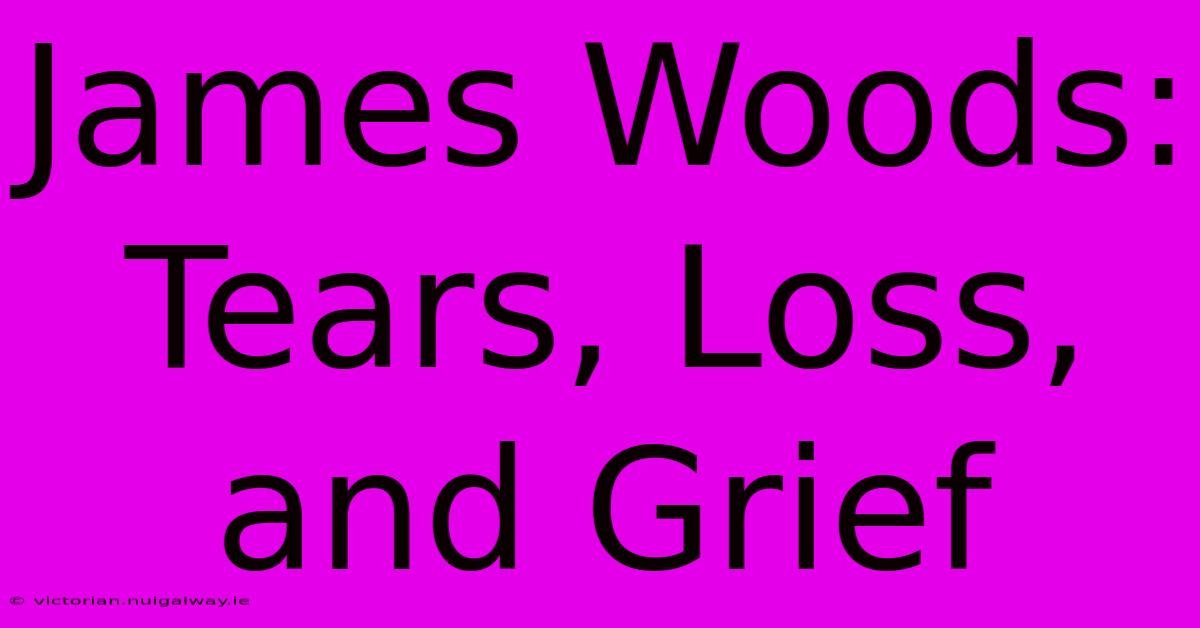 James Woods: Tears, Loss, And Grief