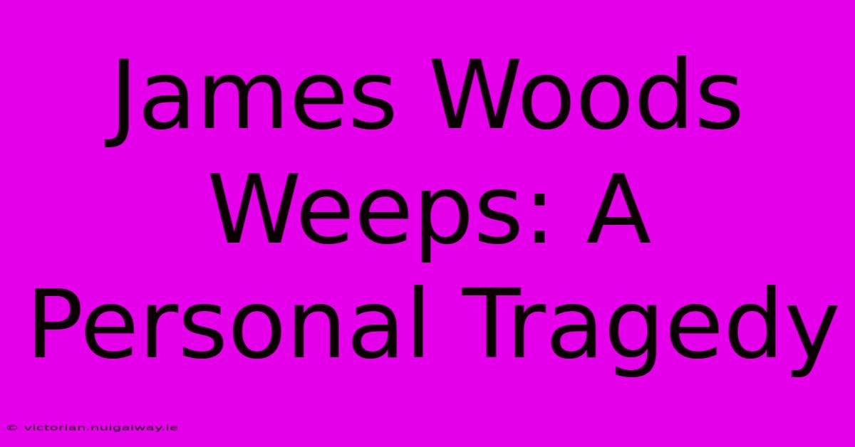 James Woods Weeps: A Personal Tragedy