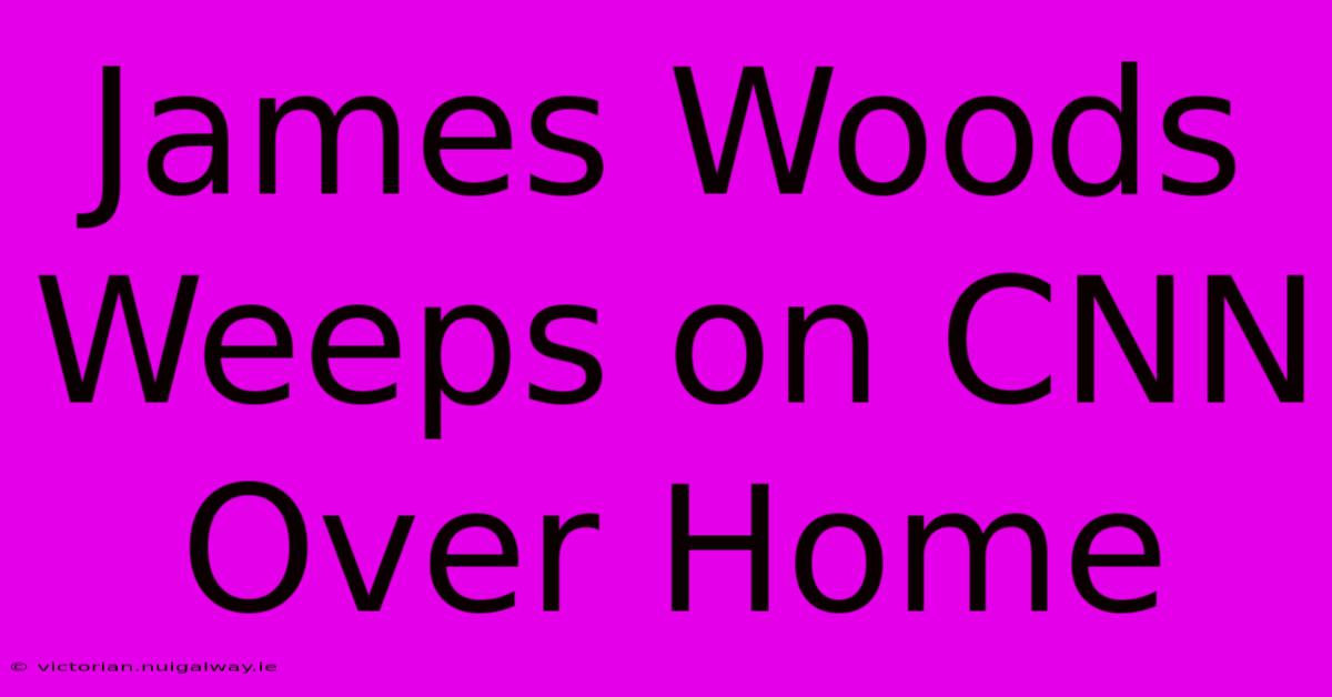 James Woods Weeps On CNN Over Home