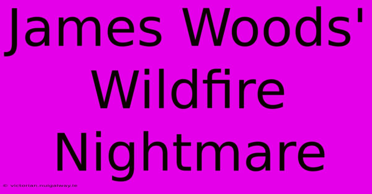 James Woods' Wildfire Nightmare