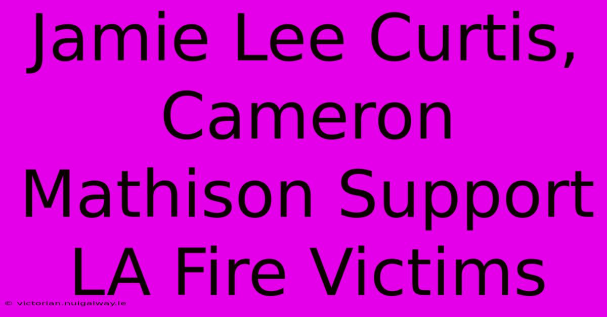 Jamie Lee Curtis, Cameron Mathison Support LA Fire Victims