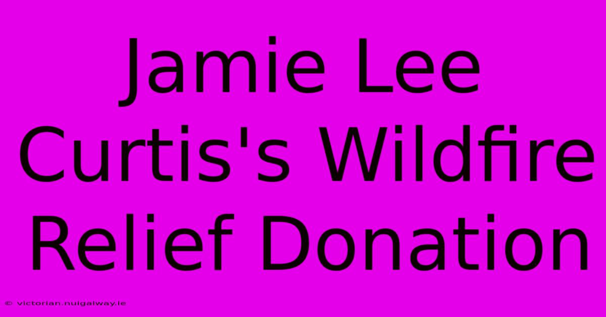 Jamie Lee Curtis's Wildfire Relief Donation