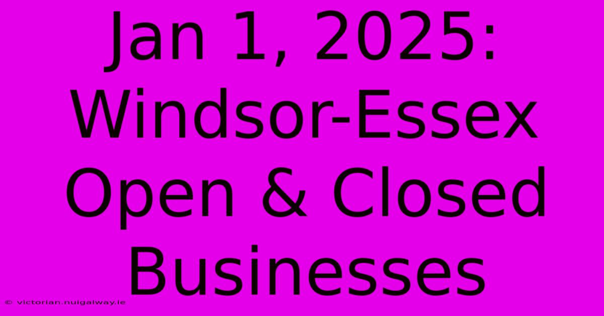 Jan 1, 2025: Windsor-Essex Open & Closed Businesses