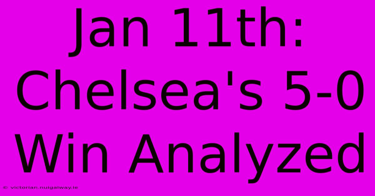 Jan 11th: Chelsea's 5-0 Win Analyzed