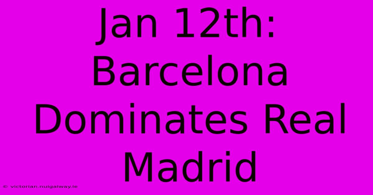 Jan 12th: Barcelona Dominates Real Madrid