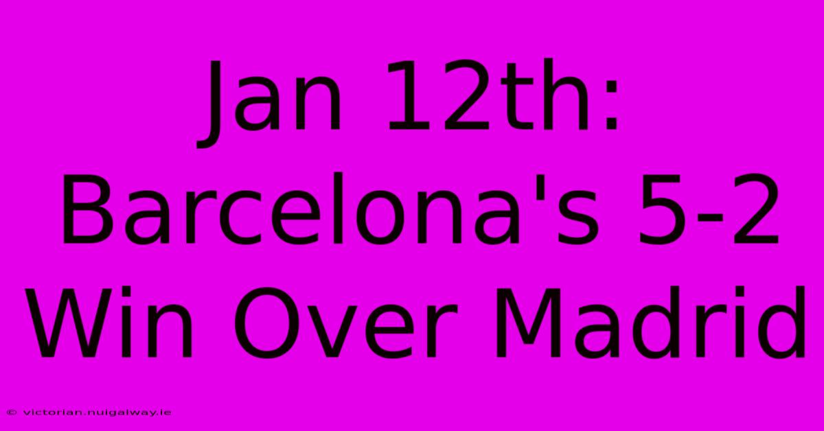 Jan 12th: Barcelona's 5-2 Win Over Madrid