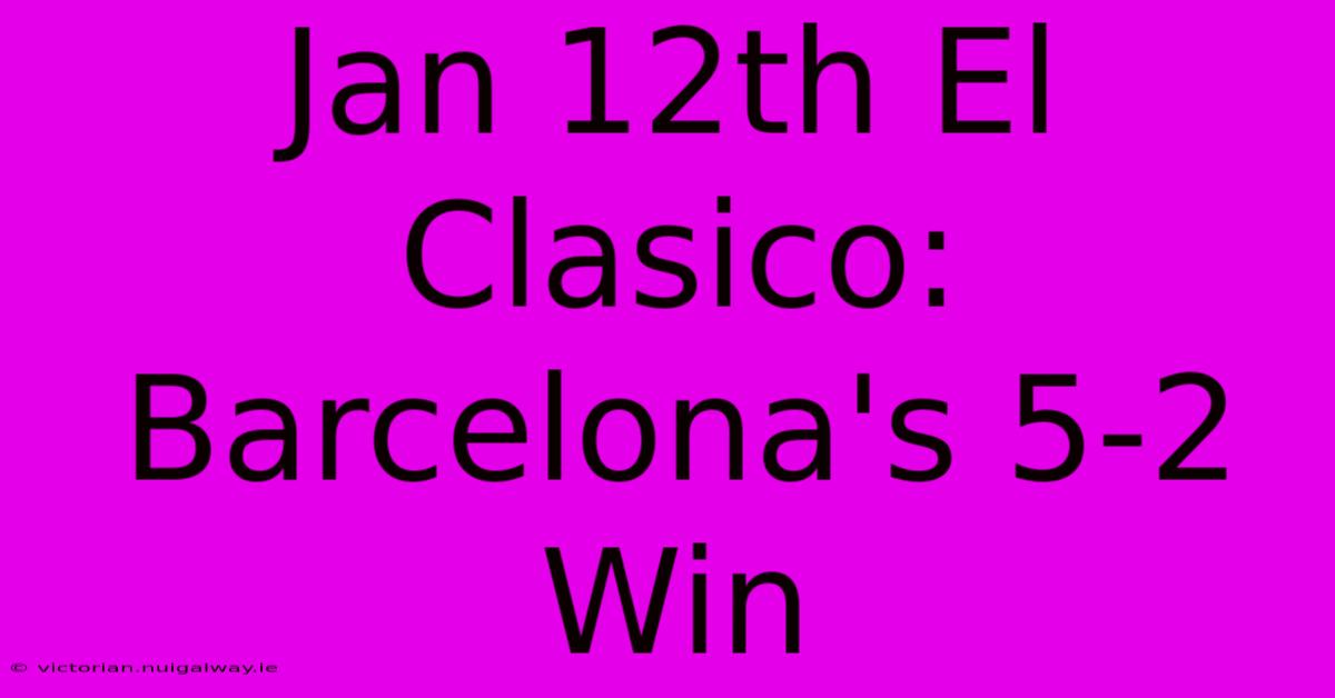 Jan 12th El Clasico: Barcelona's 5-2 Win