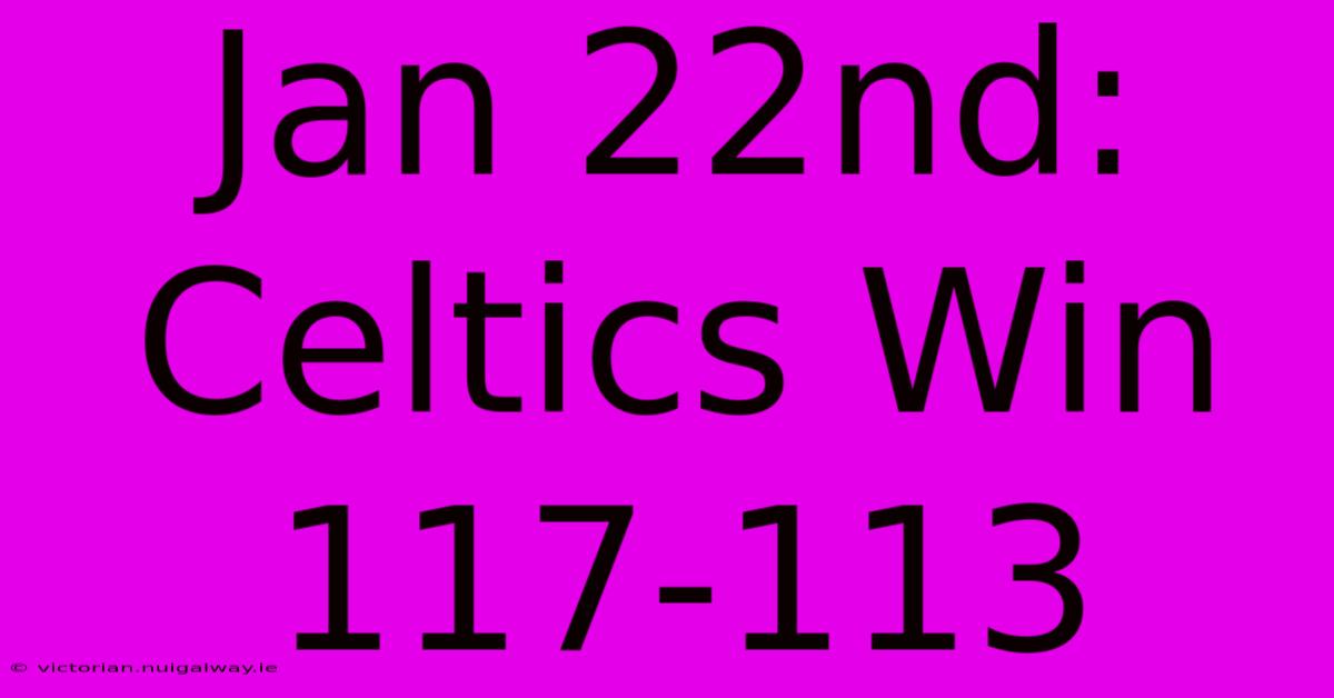 Jan 22nd: Celtics Win 117-113