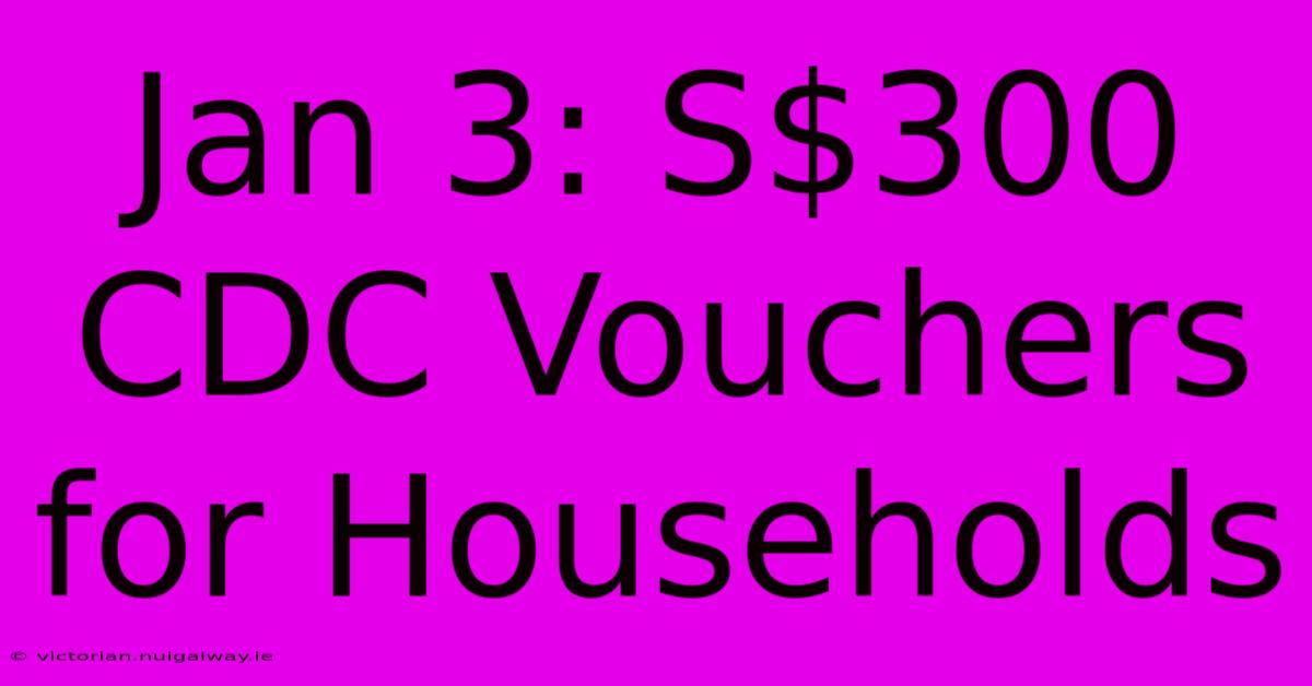 Jan 3: S$300 CDC Vouchers For Households