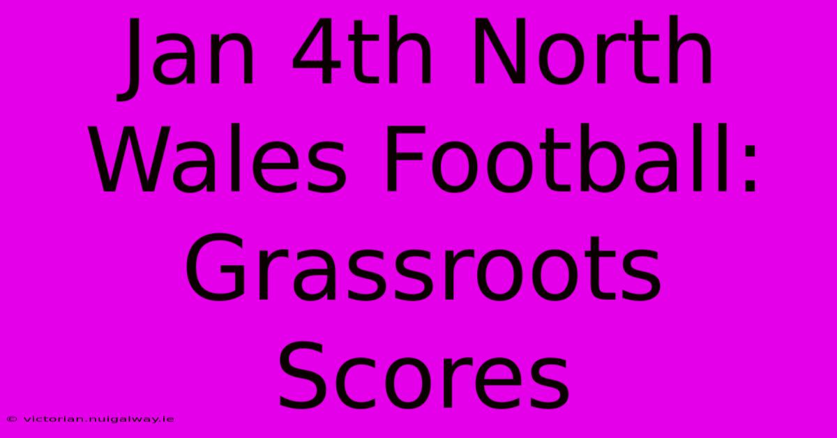 Jan 4th North Wales Football: Grassroots Scores