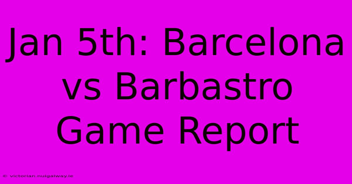 Jan 5th: Barcelona Vs Barbastro Game Report