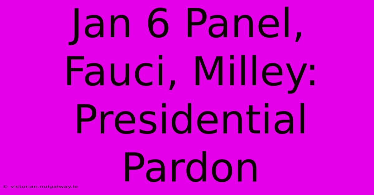 Jan 6 Panel, Fauci, Milley: Presidential Pardon