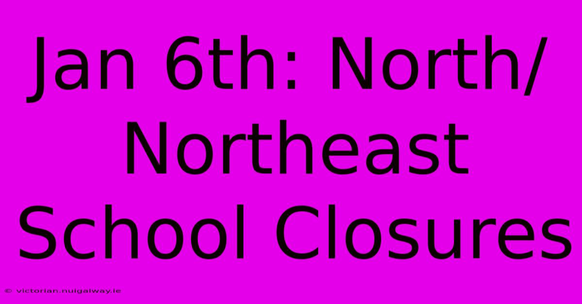 Jan 6th: North/Northeast School Closures