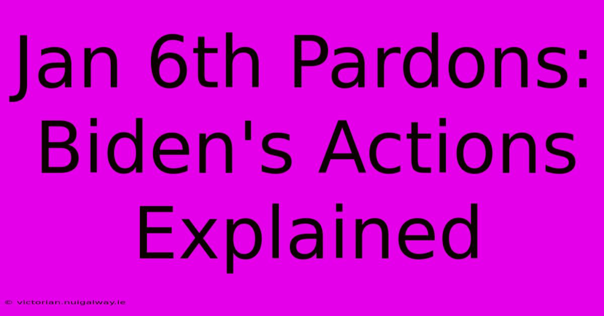 Jan 6th Pardons: Biden's Actions Explained