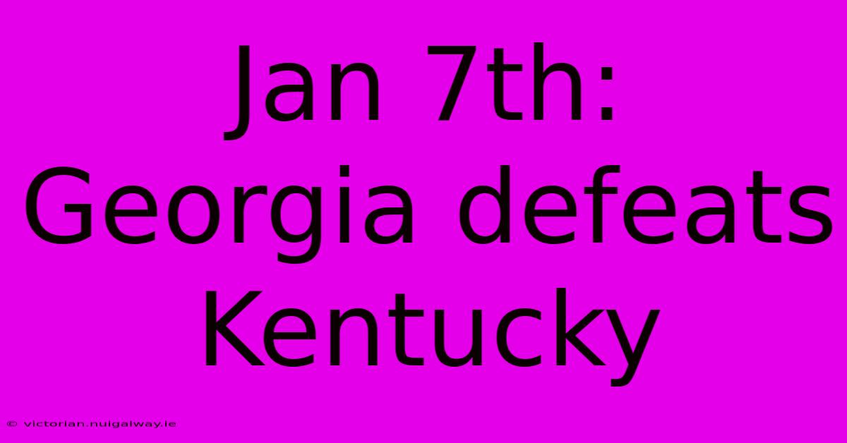 Jan 7th: Georgia Defeats Kentucky