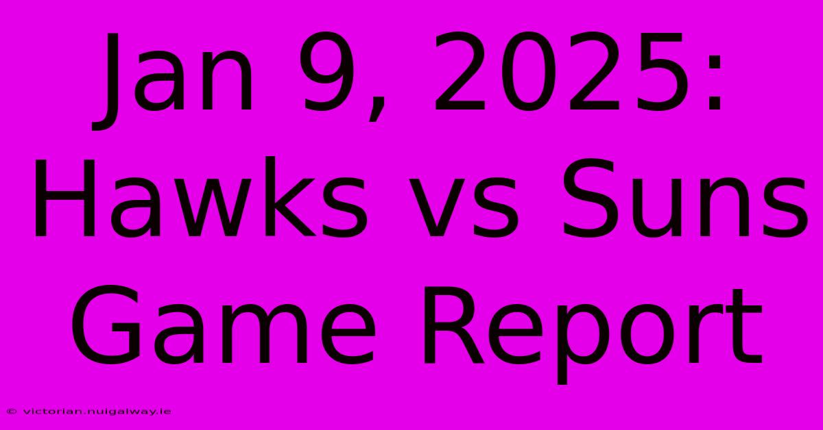 Jan 9, 2025: Hawks Vs Suns Game Report