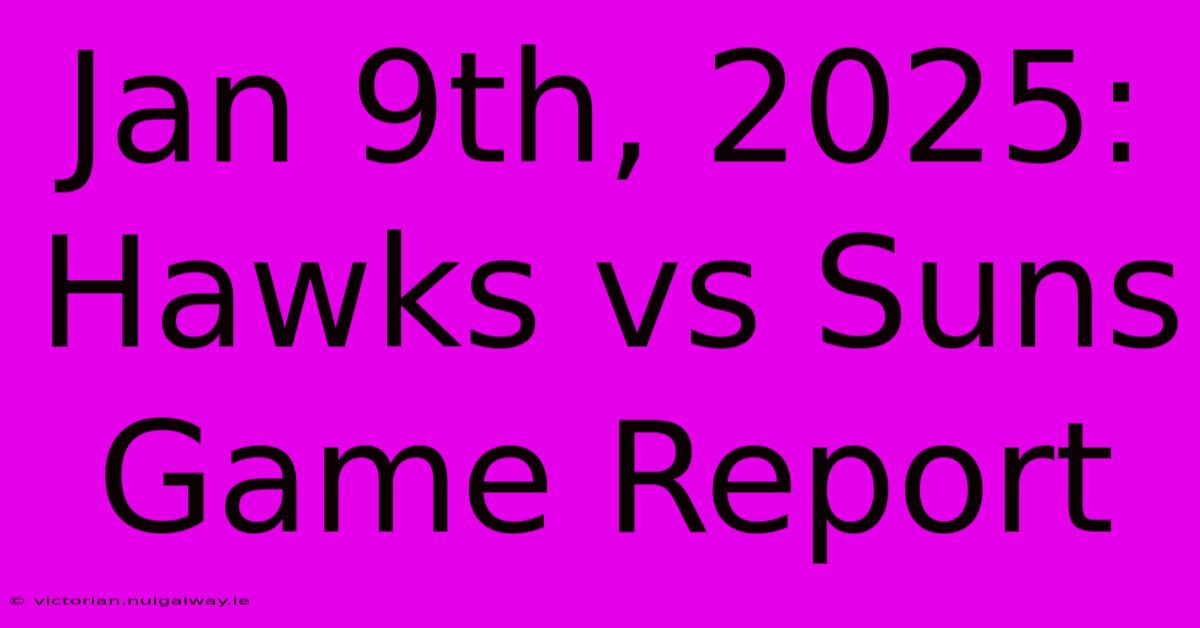 Jan 9th, 2025: Hawks Vs Suns Game Report