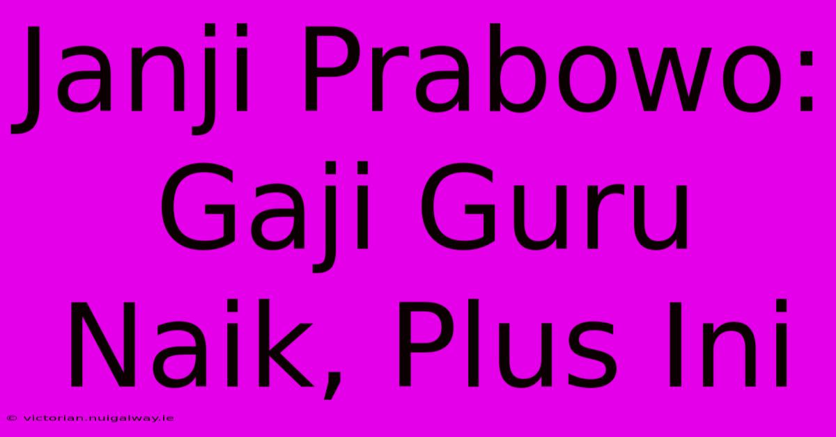 Janji Prabowo: Gaji Guru Naik, Plus Ini